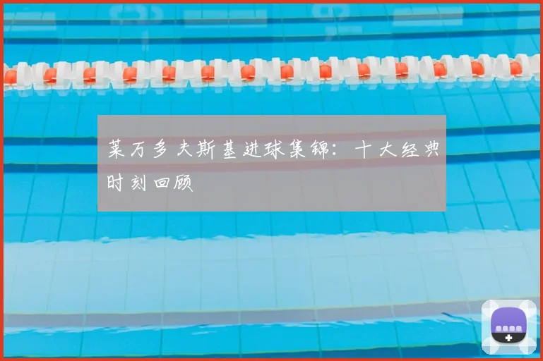 莱万多夫斯基进球集锦:十大经典时刻回顾