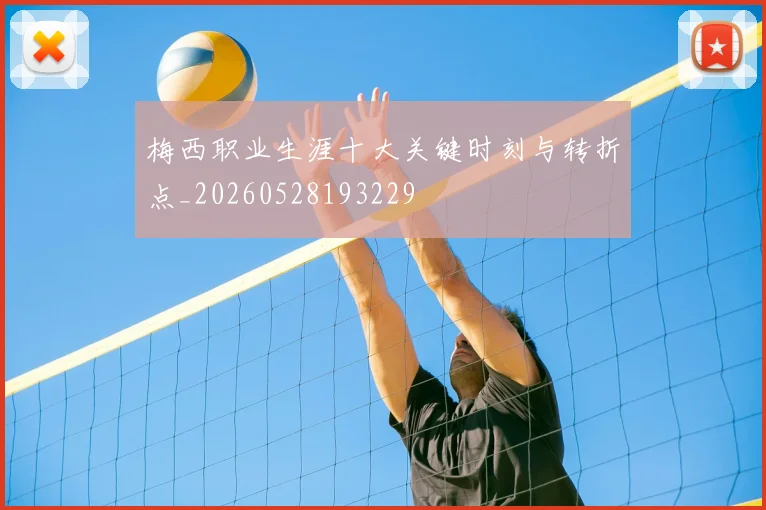 梅西职业生涯十大关键时刻与转折点_20260528193229