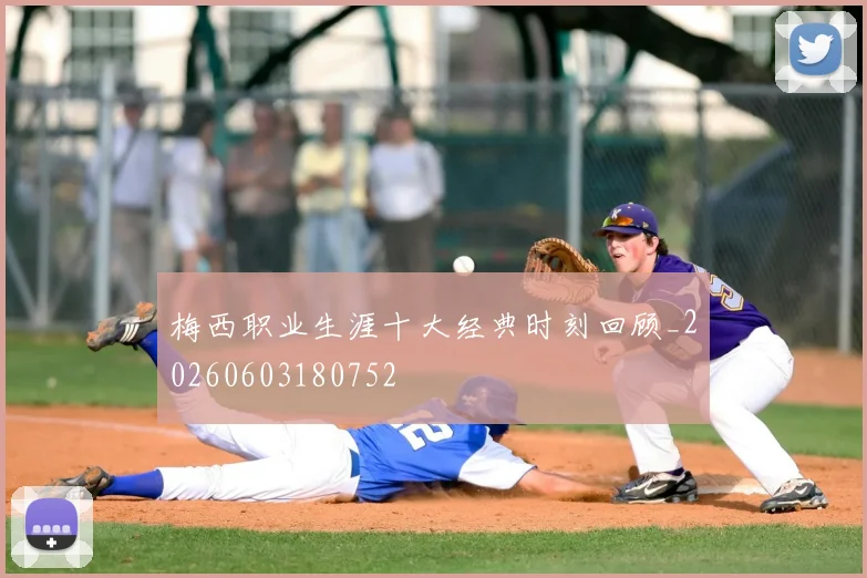 梅西职业生涯十大经典时刻回顾_20260603180752