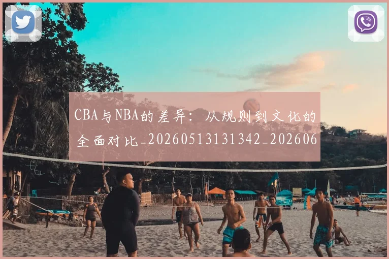 CBA与NBA的差异：从规则到文化的全面对比_20260513131342_20260606165131