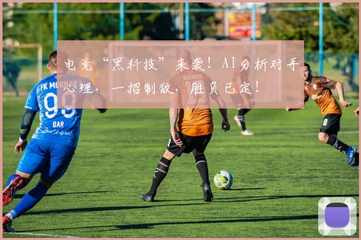 电竞“黑科技”来袭！AI分析对手心理，一招制敌，胜负已定！