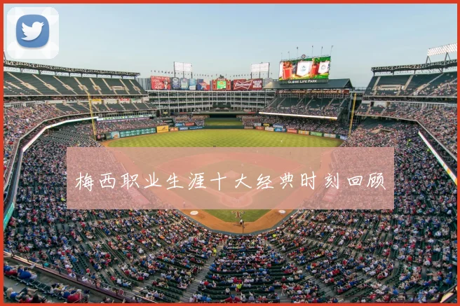 梅西职业生涯十大经典时刻回顾