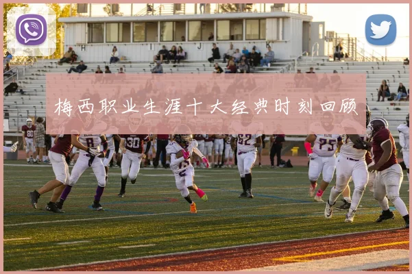 梅西职业生涯十大经典时刻回顾
