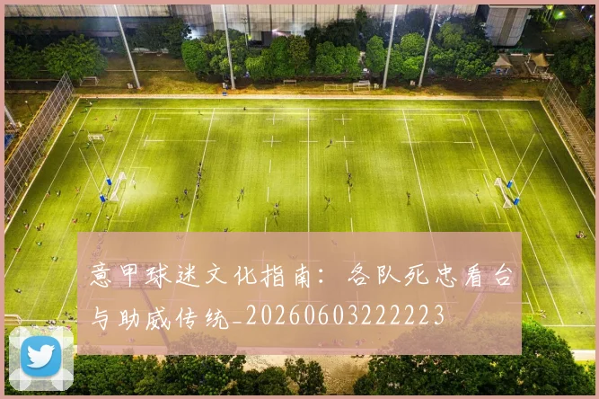 意甲球迷文化指南:各队死忠看台与助威传统_20260603222223
