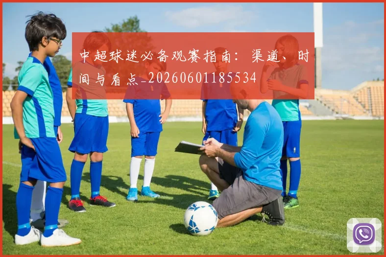 中超球迷必备观赛指南:渠道、时间与看点_20260601185534