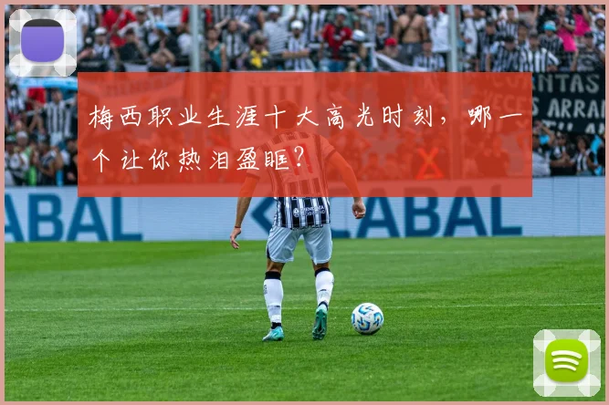梅西职业生涯十大高光时刻,哪一个让你热泪盈眶?