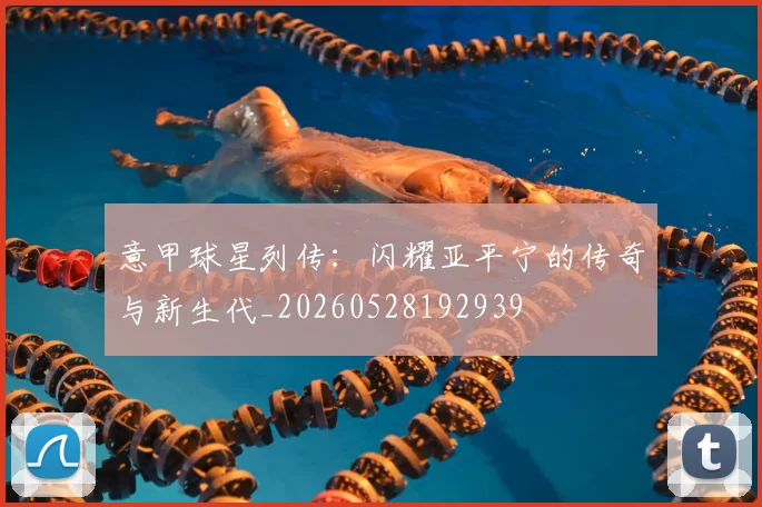 意甲球星列传:闪耀亚平宁的传奇与新生代_20260528192939