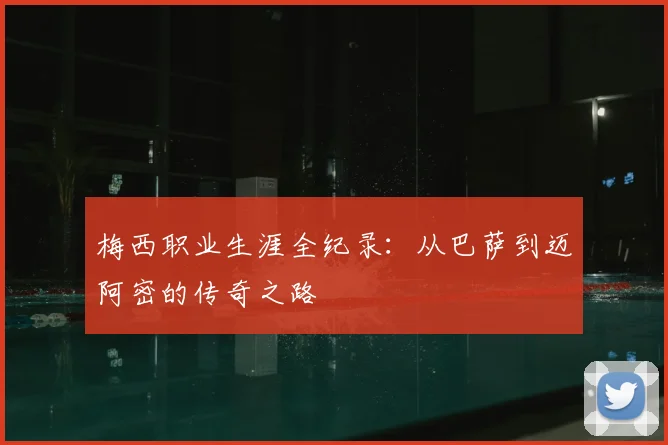 梅西职业生涯全纪录:从巴萨到迈阿密的传奇之路