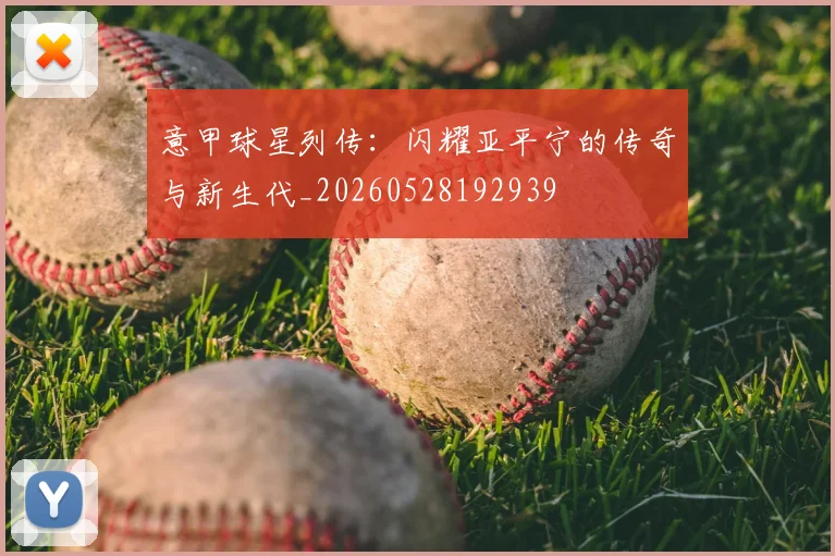 意甲球星列传:闪耀亚平宁的传奇与新生代_20260528192939